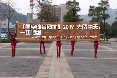 【星空体育网址】2019 去留由天，一切随缘