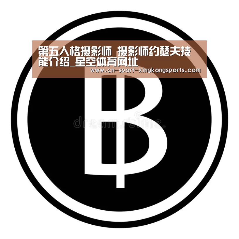第五人格摄影师 摄影师约瑟夫技能介绍_星空体育网址(图2) 星空体育入口