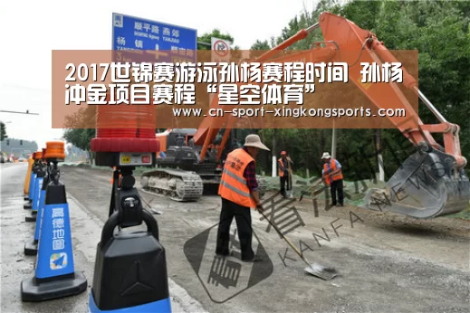 2017世锦赛游泳孙杨赛程时间 孙杨冲金项目赛程“星空体育”(图2) 星空体育官网