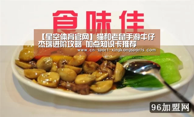 【星空体育官网】猫和老鼠手游牛仔杰瑞进阶攻略 加点知识卡推荐(图4) 星空体育入口