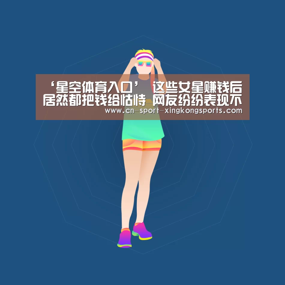 ‘星空体育入口’
这些女星赚钱后 居然都把钱给怙恃 网友纷纷表现不明白(图3) 星空体育网址