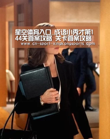 星空体育入口_成语小秀才第144关答案攻略 关卡答案攻略详解(图2) 星空体育入口