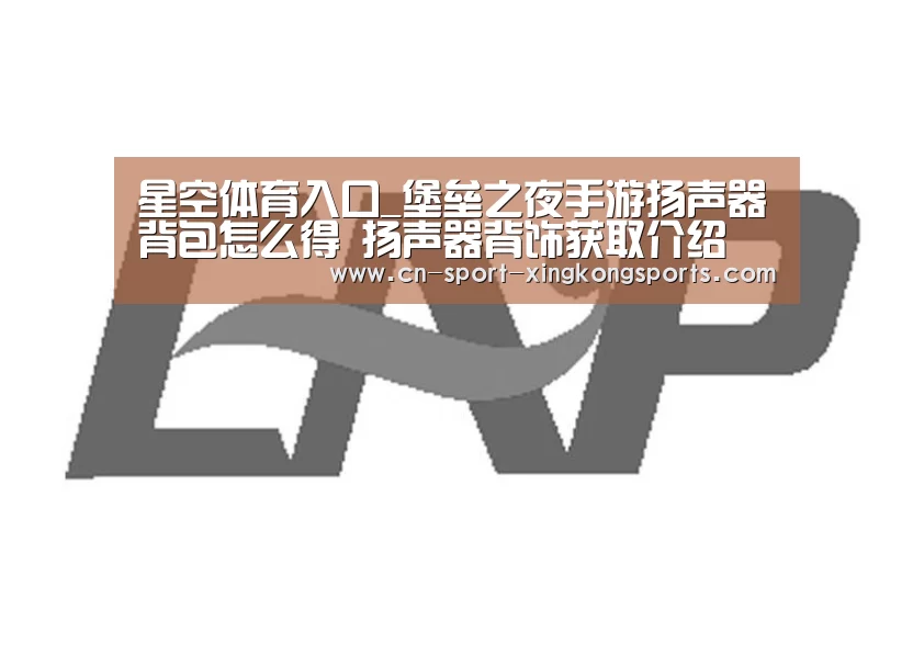 星空体育入口_堡垒之夜手游扬声器背包怎么得 扬声器背饰获取介绍(图3) 星空体育官网
