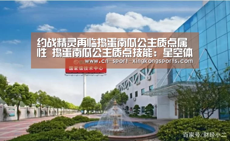 约战精灵再临捣蛋南瓜公主质点属性 捣蛋南瓜公主质点技能:星空体育网址(图2) 星空体育网址